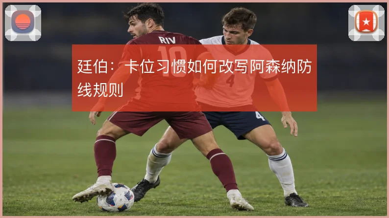 廷伯：卡位习惯如何改写阿森纳防线规则