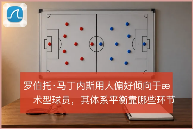 罗伯托·马丁内斯用人偏好倾向于技术型球员,其体系平衡靠哪些环节来补