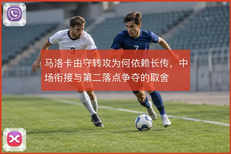 马洛卡由守转攻为何依赖长传,中场衔接与第二落点争夺的取舍