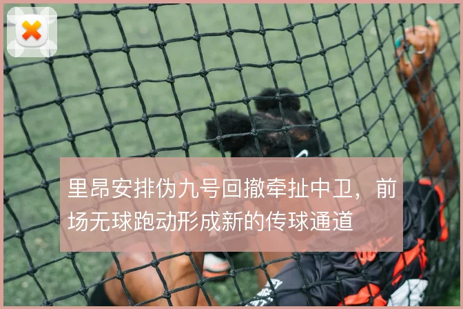 里昂安排伪九号回撤牵扯中卫，前场无球跑动形成新的传球通道