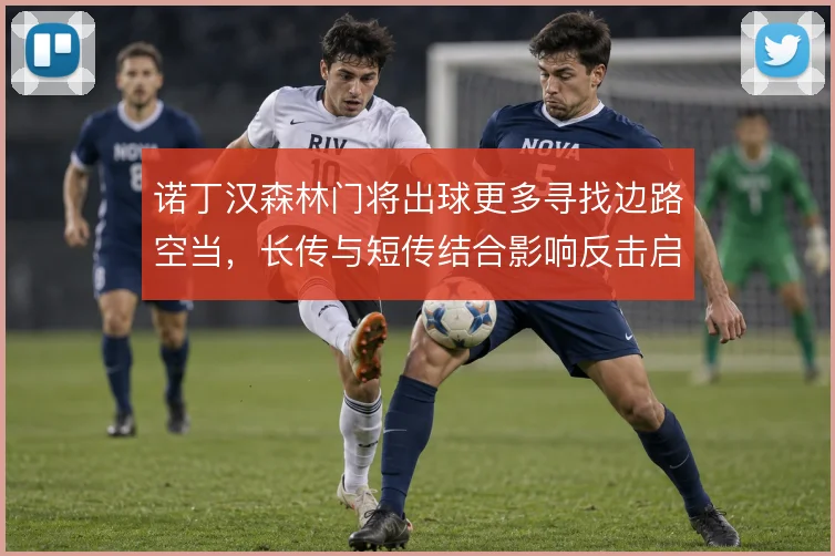 诺丁汉森林门将出球更多寻找边路空当,长传与短传结合影响反击启动效率