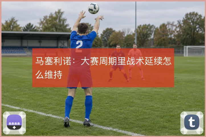 马塞利诺：大赛周期里战术延续怎么维持