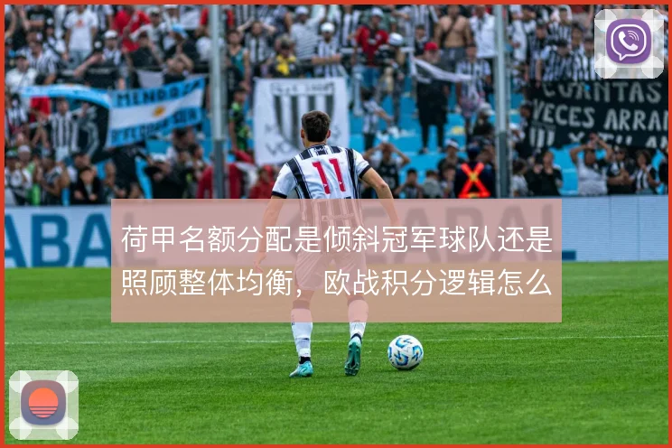 荷甲名额分配是倾斜冠军球队还是照顾整体均衡,欧战积分逻辑怎么算