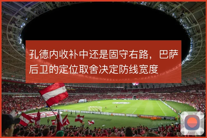 孔德内收补中还是固守右路,巴萨后卫的定位取舍决定防线宽度