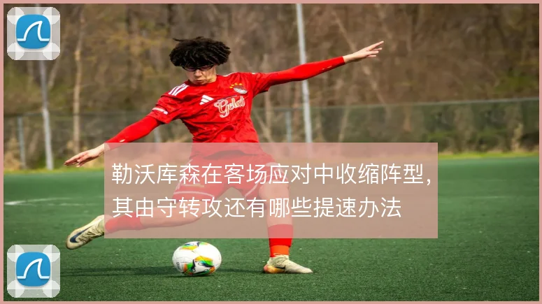 勒沃库森在客场应对中收缩阵型,其由守转攻还有哪些提速办法