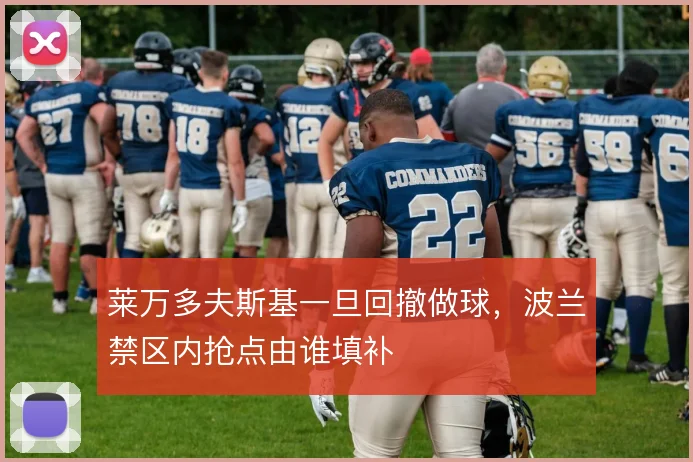 莱万多夫斯基一旦回撤做球，波兰禁区内抢点由谁填补