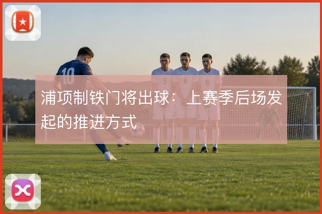 浦项制铁门将出球:上赛季后场发起的推进方式