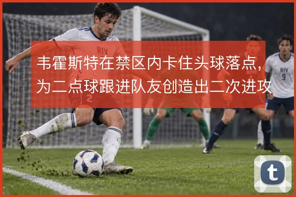 韦霍斯特在禁区内卡住头球落点，为二点球跟进队友创造出二次进攻空间