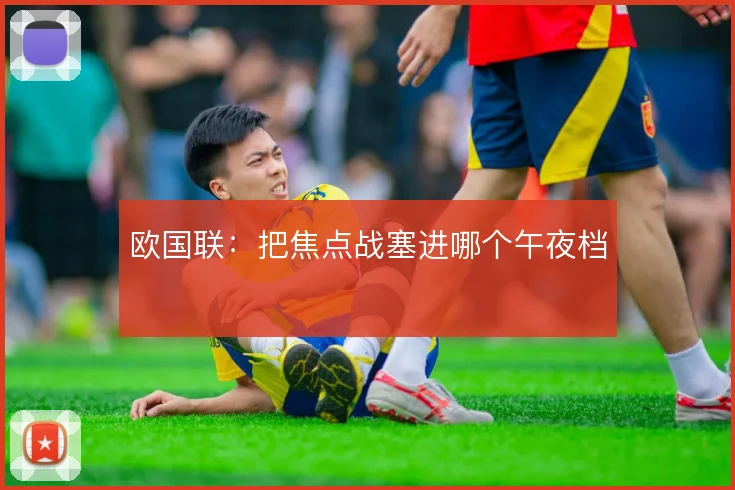 欧国联:把焦点战塞进哪个午夜档