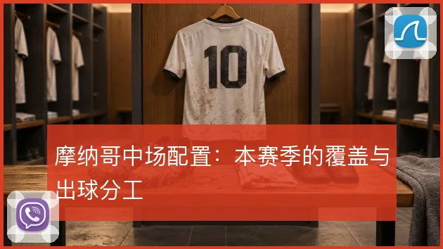 摩纳哥中场配置:本赛季的覆盖与出球分工
