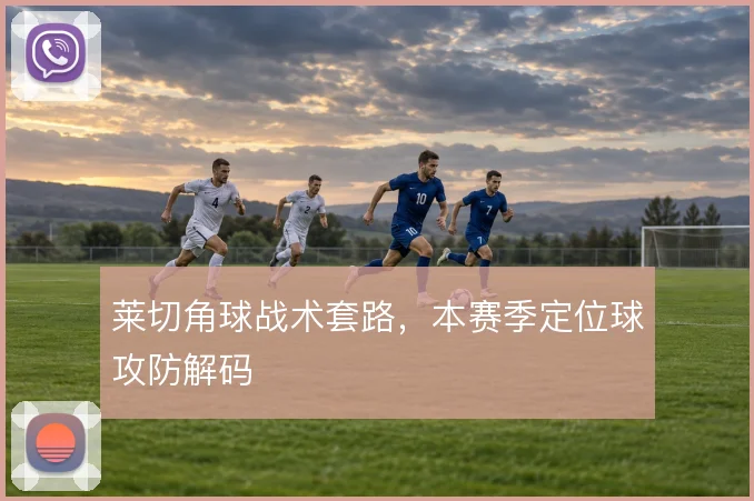 莱切角球战术套路，本赛季定位球攻防解码