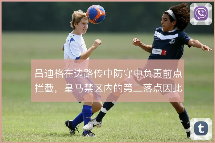 吕迪格在边路传中防守中负责前点拦截，皇马禁区内的第二落点因此更稳