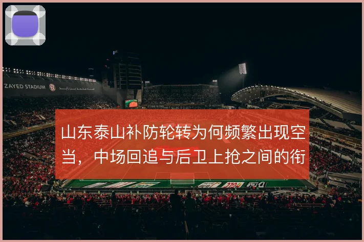 山东泰山补防轮转为何频繁出现空当，中场回追与后卫上抢之间的衔接问题