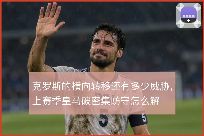 克罗斯的横向转移还有多少威胁，上赛季皇马破密集防守怎么解
