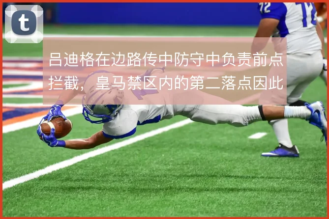 吕迪格在边路传中防守中负责前点拦截，皇马禁区内的第二落点因此更稳