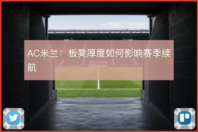 AC米兰:板凳厚度如何影响赛季续航