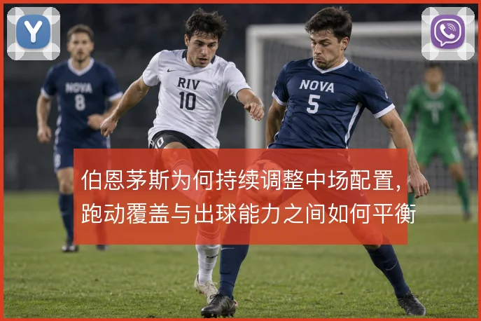 伯恩茅斯为何持续调整中场配置，跑动覆盖与出球能力之间如何平衡