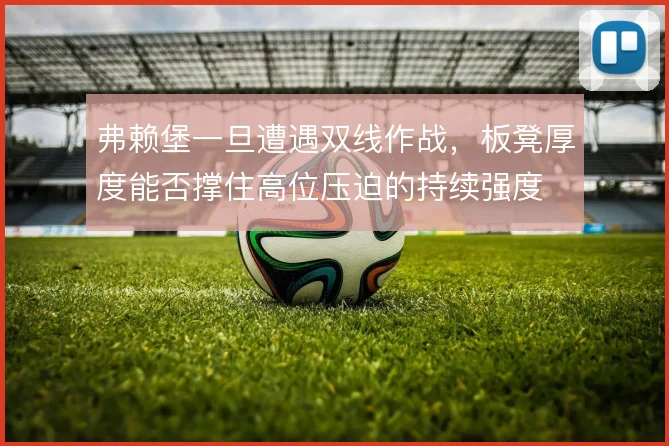 弗赖堡一旦遭遇双线作战，板凳厚度能否撑住高位压迫的持续强度