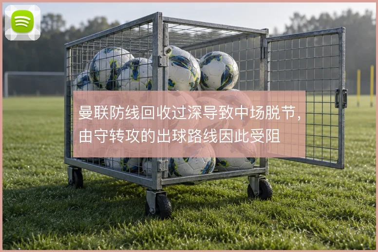 曼联防线回收过深导致中场脱节，由守转攻的出球路线因此受阻