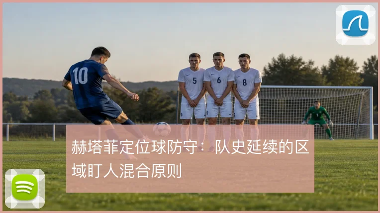 赫塔菲定位球防守：队史延续的区域盯人混合原则