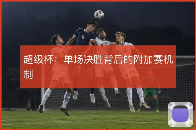超级杯：单场决胜背后的附加赛机制