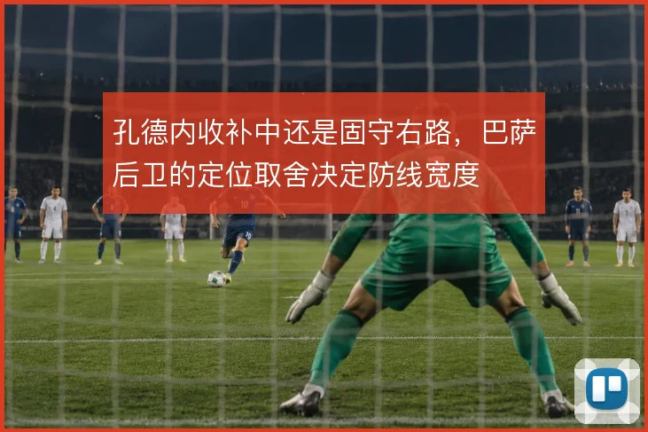 孔德内收补中还是固守右路,巴萨后卫的定位取舍决定防线宽度