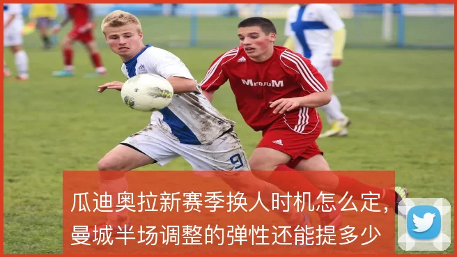 瓜迪奥拉新赛季换人时机怎么定,曼城半场调整的弹性还能提多少