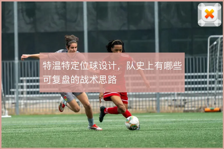 特温特定位球设计,队史上有哪些可复盘的战术思路