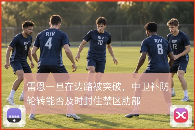 雷恩一旦在边路被突破，中卫补防轮转能否及时封住禁区肋部