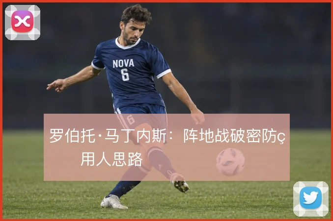罗伯托·马丁内斯：阵地战破密防的用人思路
