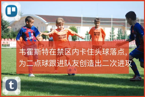 韦霍斯特在禁区内卡住头球落点，为二点球跟进队友创造出二次进攻空间