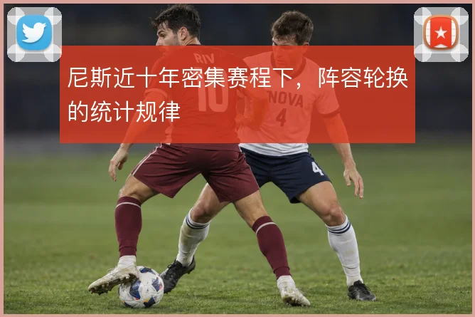 尼斯近十年密集赛程下,阵容轮换的统计规律