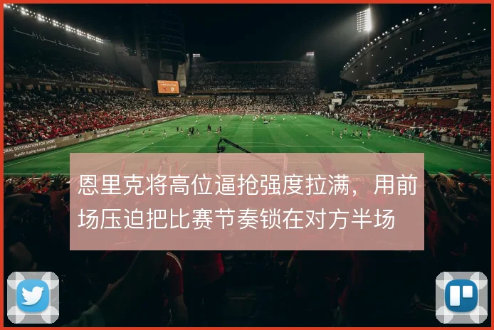 恩里克将高位逼抢强度拉满，用前场压迫把比赛节奏锁在对方半场