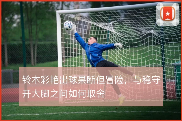 铃木彩艳出球果断但冒险,与稳守开大脚之间如何取舍