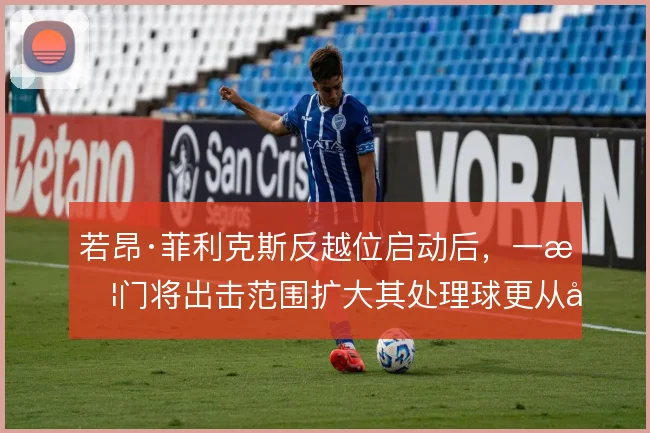 若昂·菲利克斯反越位启动后,一旦门将出击范围扩大其处理球更从容