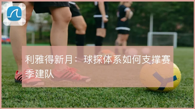 利雅得新月：球探体系如何支撑赛季建队