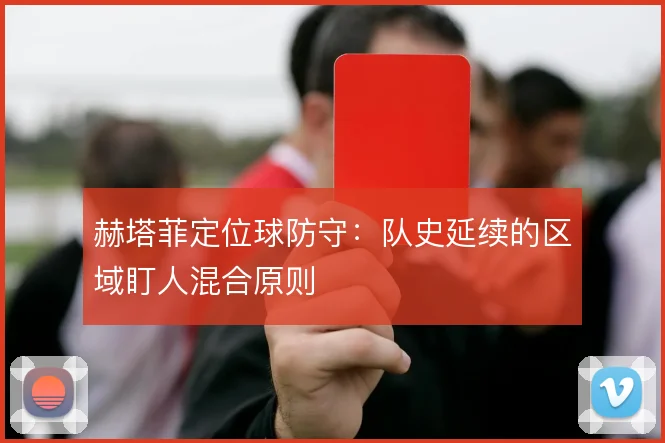 赫塔菲定位球防守：队史延续的区域盯人混合原则