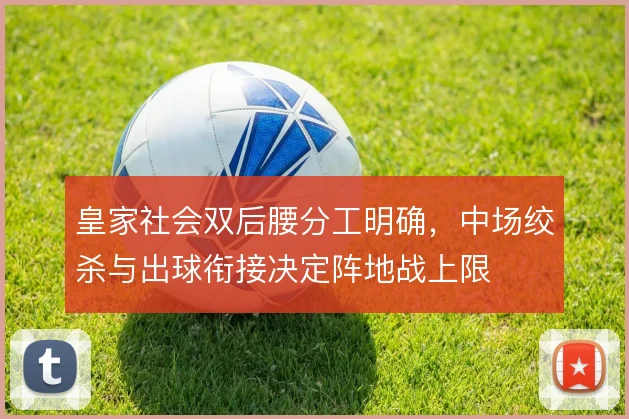 皇家社会双后腰分工明确,中场绞杀与出球衔接决定阵地战上限