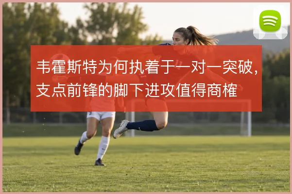 韦霍斯特为何执着于一对一突破,支点前锋的脚下进攻值得商榷